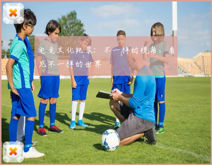 电竞文化纪录：不一样的视角，看见不一样的世界