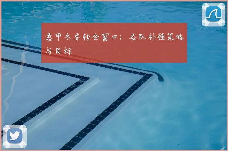 意甲冬季转会窗口:各队补强策略与目标