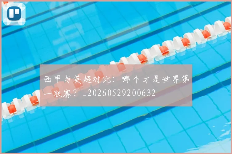 西甲与英超对比：哪个才是世界第一联赛？_20260529200632