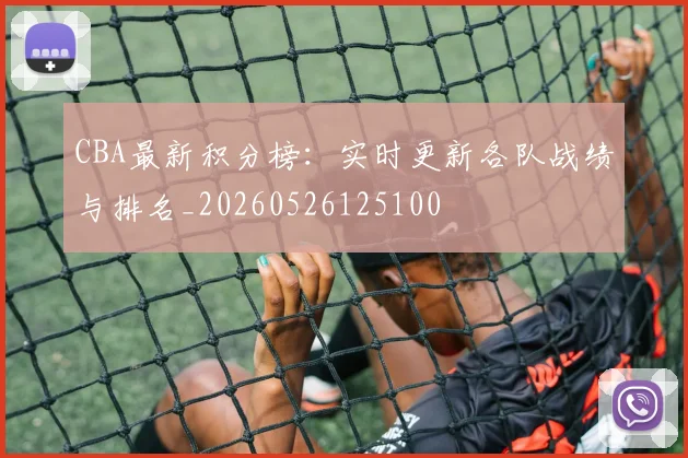 CBA最新积分榜:实时更新各队战绩与排名_20260526125100