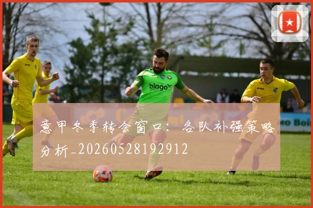 意甲冬季转会窗口：各队补强策略分析_20260528192912