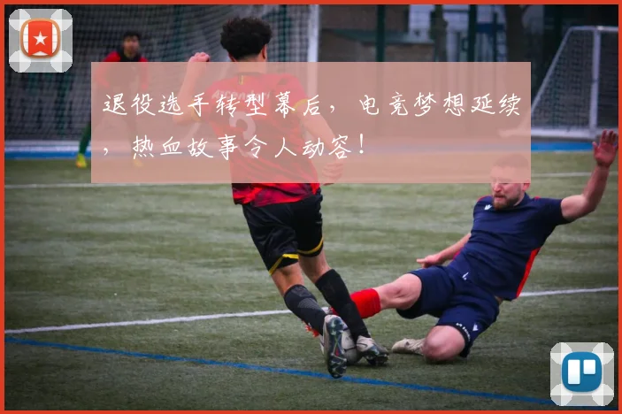 退役选手转型幕后,电竞梦想延续,热血故事令人动容!