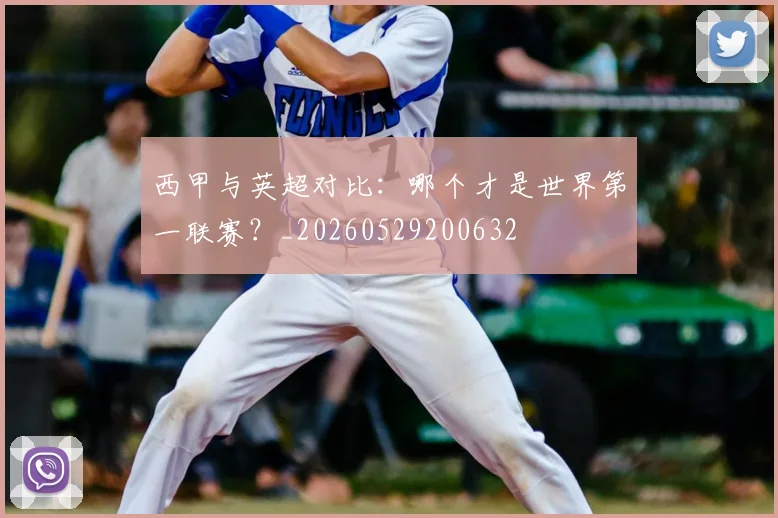 西甲与英超对比:哪个才是世界第一联赛?_20260529200632