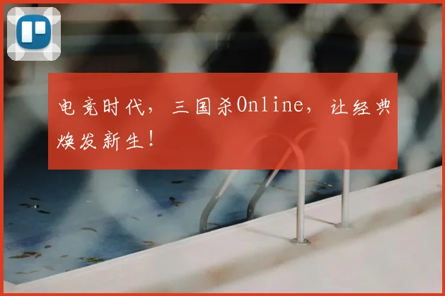 电竞时代，三国杀Online，让经典焕发新生！