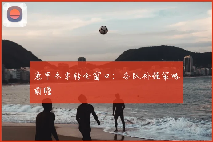 意甲冬季转会窗口：各队补强策略前瞻