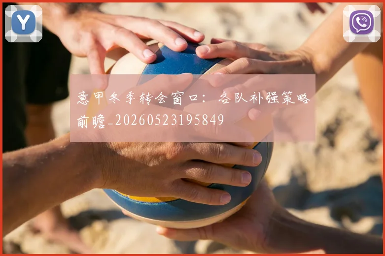 意甲冬季转会窗口：各队补强策略前瞻_20260523195849