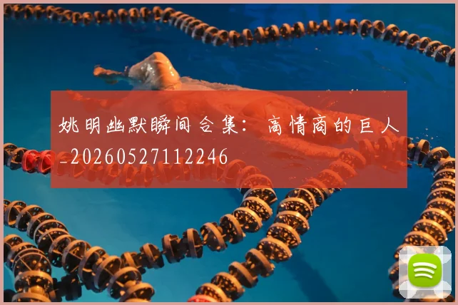 姚明幽默瞬间合集：高情商的巨人_20260527112246