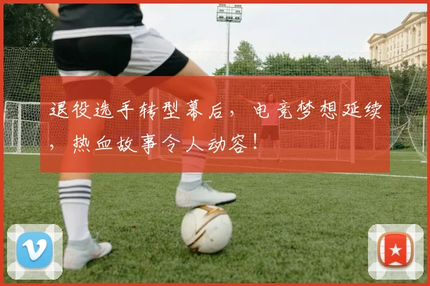 退役选手转型幕后,电竞梦想延续,热血故事令人动容!