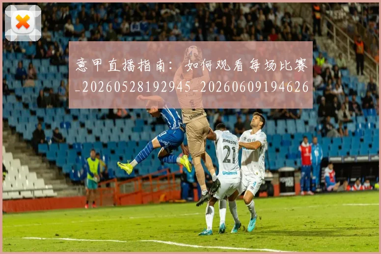 意甲直播指南:如何观看每场比赛_20260528192945_20260609194626