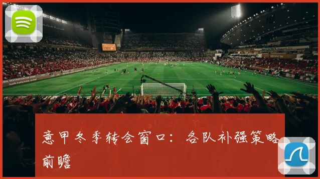 意甲冬季转会窗口：各队补强策略前瞻